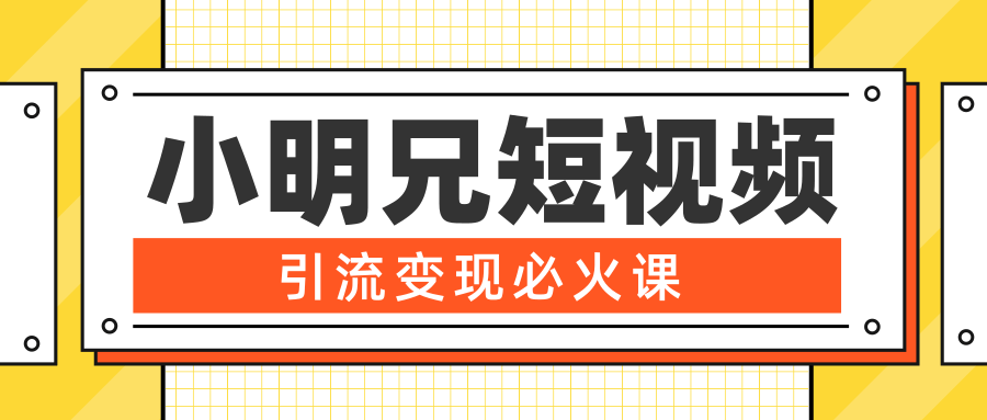 小明兄短视频引流变现必火课,最强dou+玩法 超级变现法则,两天直播间涨粉20w+-老胡轻创社