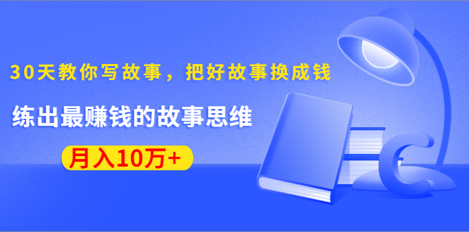 《30天教你写故事,把好故事换成钱》练出最赚钱的故事思维,月入10万+-老胡轻创社