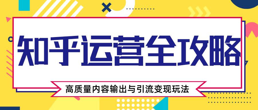 知乎运营全攻略,涨盐值最快的方法,高质量内容输出与引流变现玩法(共3节视频)-老胡轻创社