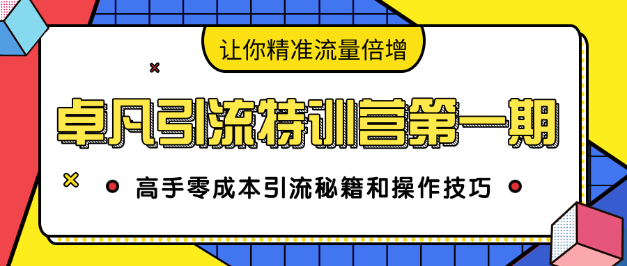 卓凡引流特训营第一期:高手零成本引流秘籍和操作技巧,让你精准流量倍增-老胡轻创社