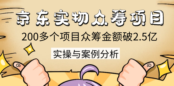 京东实物众筹项目:200多个项目众筹金额破2.5亿,实操与案例分析(4节课)-老胡轻创社