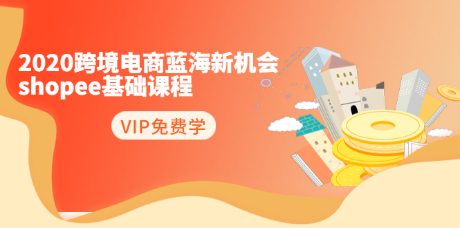 2020跨境电商蓝海新机会-SHOPEE基础课程:简单粗暴日报爆千单(27节课)-老胡轻创社