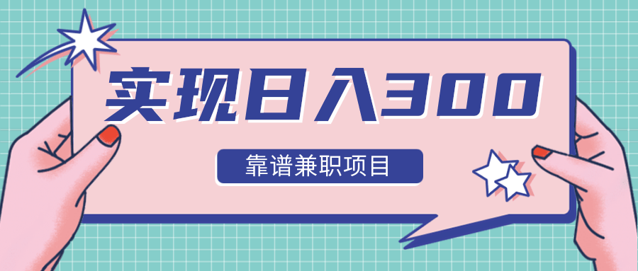 实现日入300元推荐靠谱兼职项目,精心筛选出12类靠谱兼职,走出兼职陷阱!-老胡轻创社