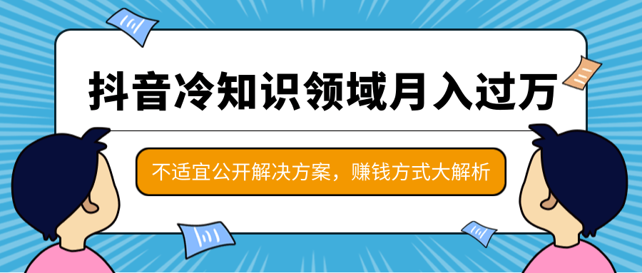 抖音冷知识领域月入过万项目,不适宜公开解决方案 ,抖音赚钱方式大解析!-老胡轻创社