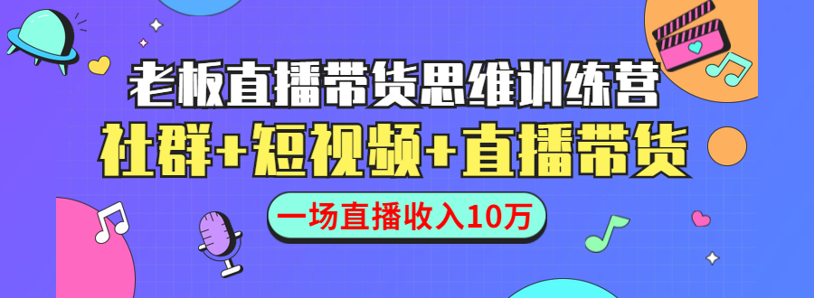 直播带货思维训练营:社群+短视频+直播带货:一场直播收入10万-老胡轻创社