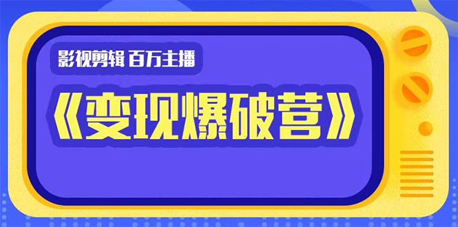 百万主播影视剪辑《影视变现爆破营》揭秘影视号6大维度,边学边变现-老胡轻创社