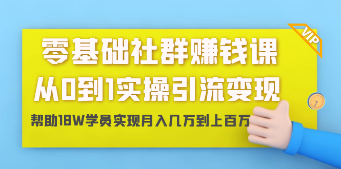 零基础社群赚钱课:从0到1实操引流变现,帮助18W学员实现月入几万到上百万-老胡轻创社