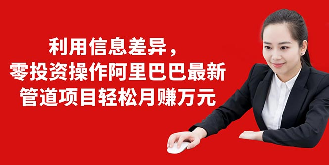 利用信息差异,零投资操作阿里巴巴最新管道项目轻松月赚10000+-老胡轻创社