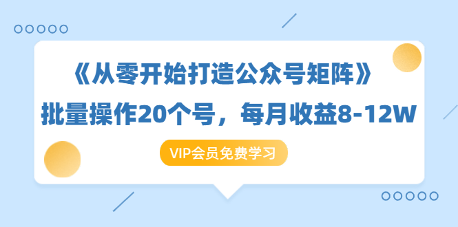 《从零开始打造公众号矩阵》批量操作20个号,每月收益大概8-12W(44节课)-老胡轻创社