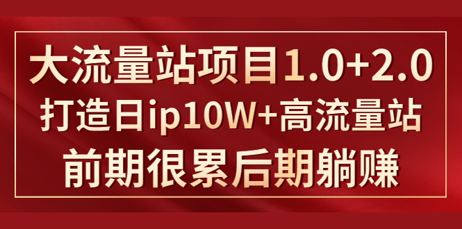 《大流量站项目1.0+2.0》打造日IP10W+高流量站,前期很累后期躺赚-老胡轻创社