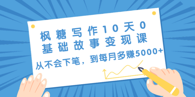 枫糖写作10天0基础故事变现课:从不会下笔,到每月多赚5000+(10节视频课)-老胡轻创社