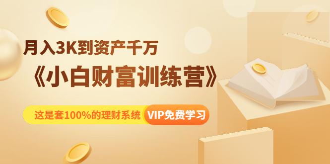 《小白财富训练营》月入3K到资产千万,这是套100%的理财系统(11节课)-老胡轻创社