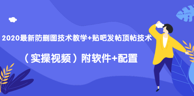 2020最新防删图技术教学+贴吧发帖顶帖技术（实操视频）附软件+配置-老胡轻创社