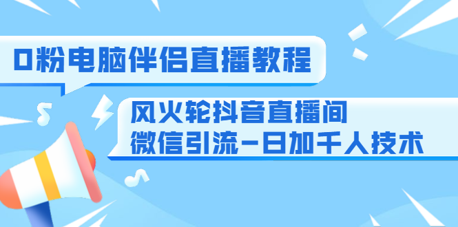0粉电脑伴侣直播教程+风火轮抖音直播间微信引流-日加千人技术(两节视频)-老胡轻创社