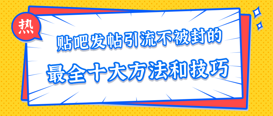 贴吧发帖引流不被封的十大方法与技巧,助你轻松引流月入过万-老胡轻创社