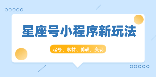 星座号小程序新玩法:起号、素材、剪辑,如何变现(附素材)-老胡轻创社
