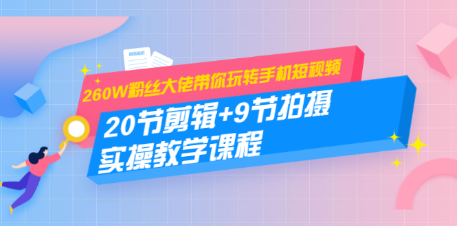 260W粉丝大佬带你玩转手机短视频:20节剪辑+9节拍摄 实操教学课程-老胡轻创社