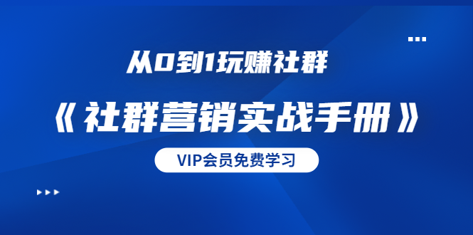 从0到1玩赚社群《社群营销实战手册》干货满满,多种变现模式(21节)-老胡轻创社