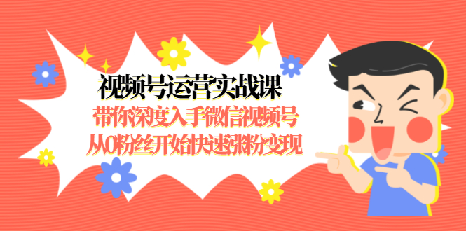 视频号运营实战课,带你深度入手微信视频号1.0,从0粉丝开始快速涨粉变现-老胡轻创社