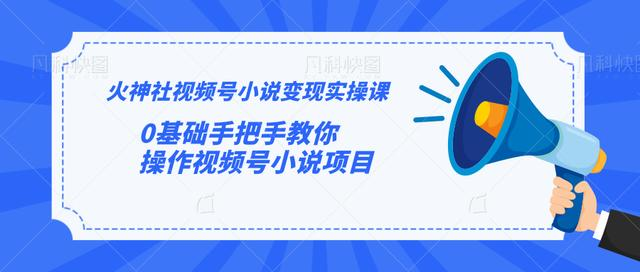 火神社视频号小说变现实操课:0基础手把手教你操作视频号小说项目-老胡轻创社