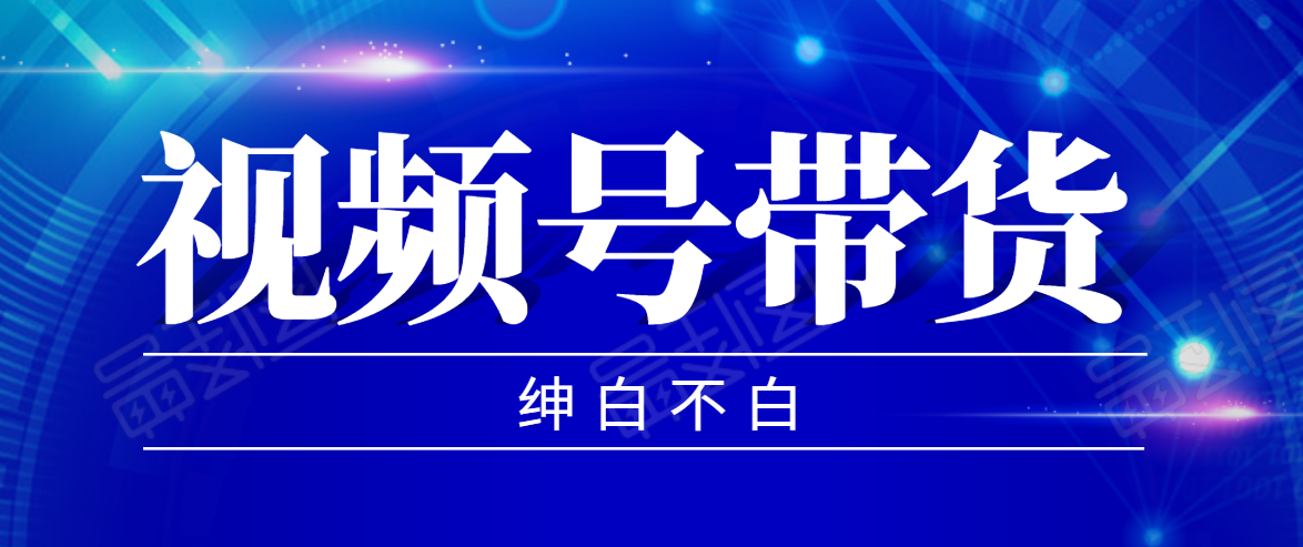 视频号带货红利项目,完整的从上手到出单的教程,单个账号稳定在300元左右-老胡轻创社