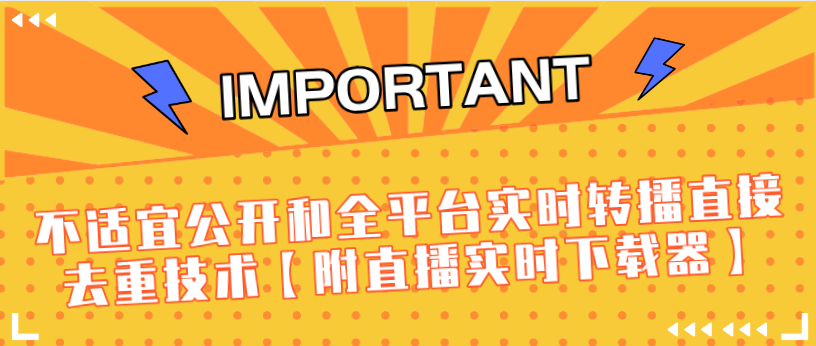 J总9月抖音最新课程:不适宜公开和全平台实时转播直接去重技术【附直播实时下载器】-老胡轻创社