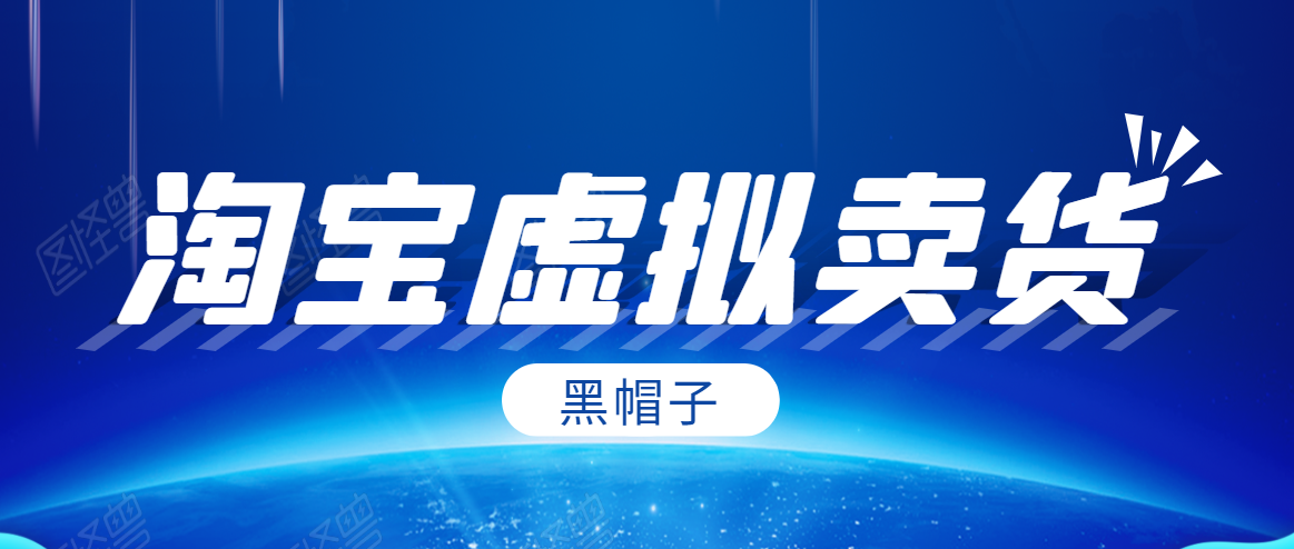 黑帽子淘宝虚拟卖货项目,单店每月收入5000+-老胡轻创社