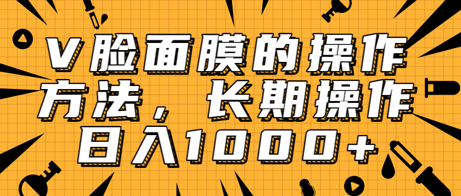 抖音上很火的V脸面膜赚钱方法,可长期操作稳定日入1000+-老胡轻创社