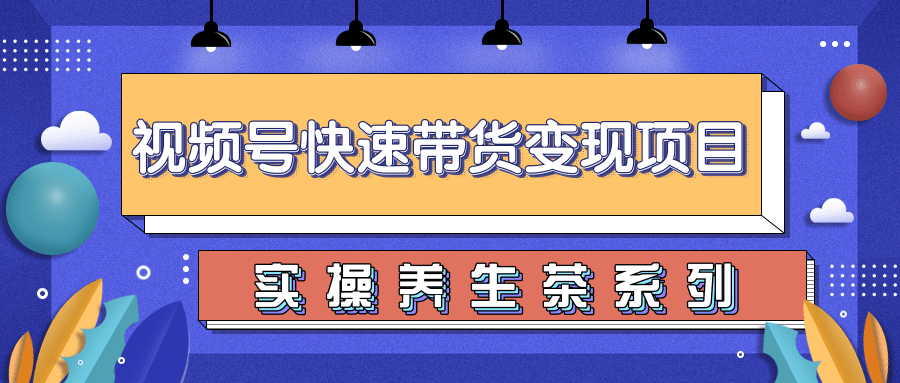 柚子视频号带货实操变现项目,零基础操作养身茶月入10000+-老胡轻创社