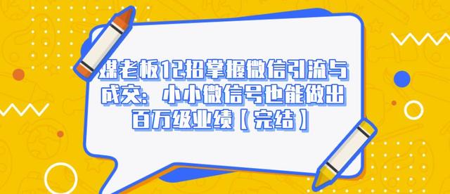 媒老板12招掌握微信引流与成交:小小微信号也能做出百万级业绩-老胡轻创社