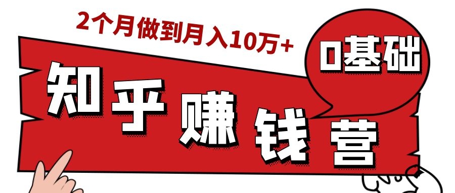 知乎赚钱实战营,0门槛,每天1小时,从月入2000到2个月做到月入10万+-老胡轻创社