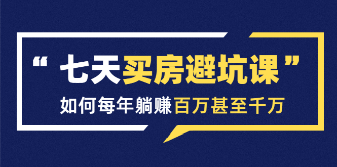七天买房避坑课:人生中最为赚钱的投资,如何每年躺赚百万甚至千万-老胡轻创社