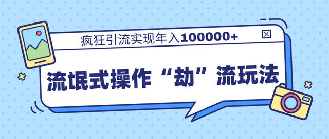 团队内部课程,流氓式操作“劫”流玩法,疯狂引流实现年入100000+-老胡轻创社