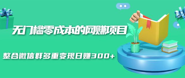 无门槛零成本的网赚项目,整合微信群多重变现日赚300+-老胡轻创社