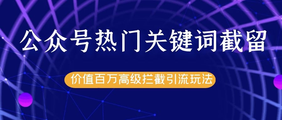 公众号热门关键词截留精准引流实战课程,价值百万高级拦截引流玩法!-老胡轻创社