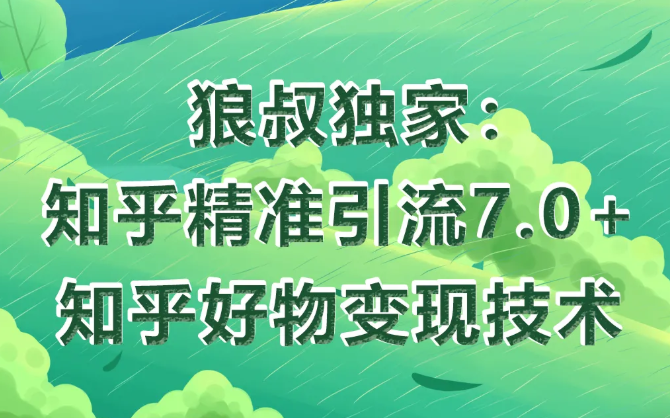 狼叔知乎精准引流7.0+知乎好物变现技术课程-老胡轻创社