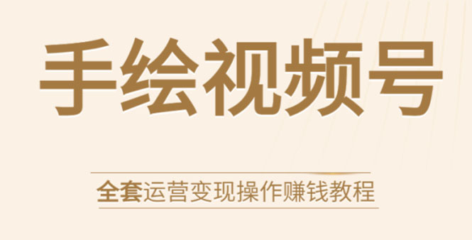 手绘视频号全套运营变现操作赚钱教程:零基础实操月入过万+玩赚视频号-老胡轻创社