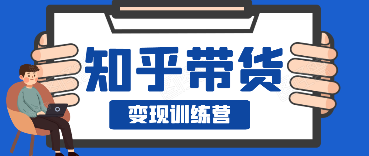 知乎带货变现训练营,教你0成本变现,告别拿死工资的生活-老胡轻创社