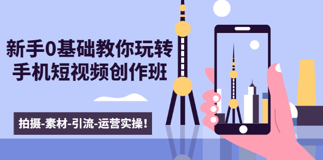 新手0基础教你玩转手机短视频创作班:拍摄-素材-引流-运营实操!-老胡轻创社