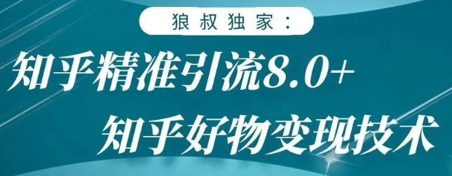 狼叔知乎精准引流8.0,知乎好物变现技术,轻松月赚3W+-老胡轻创社