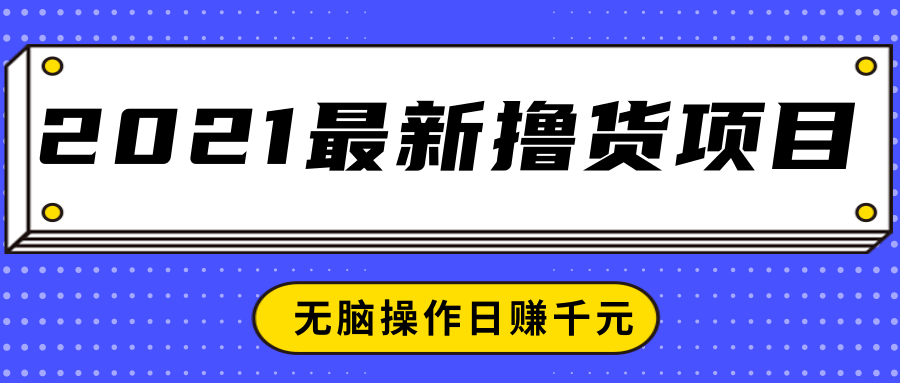 2021最新撸货项目,一部手机即可实现无脑操作轻松日赚千元-老胡轻创社