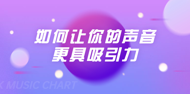 刘琪·如何让你的声音更具吸引力(20节课-完结)-老胡轻创社