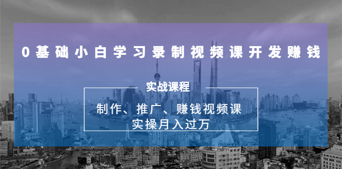 0基础小白学习录制视频课开发赚钱:制作、推广、赚钱视频课 实操月入过万-老胡轻创社
