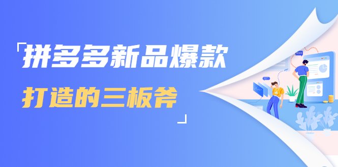 拼多多新品爆款打造的三板斧，快速提升销量+转化+点击率（视频课程）-老胡轻创社