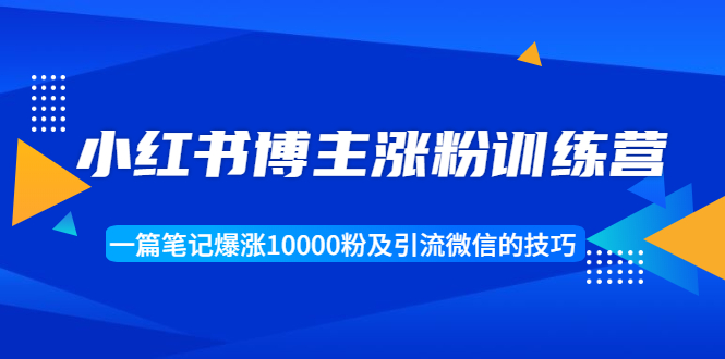 小红书博主涨粉训练营:一篇笔记爆涨10000粉及引流微信的技巧-老胡轻创社