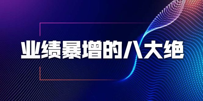 业绩暴增的八大绝招,销售员必须掌握的硬核技能(9节视频课程)-老胡轻创社