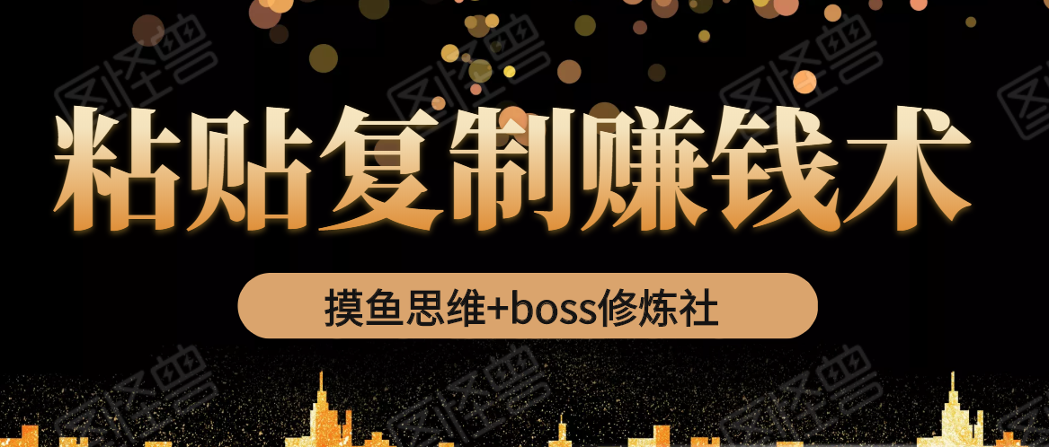 摸鱼思维+boss修炼社·粘贴复制赚钱术，我靠粘贴复制又赚了3万多，月入20万的项目-老胡轻创社