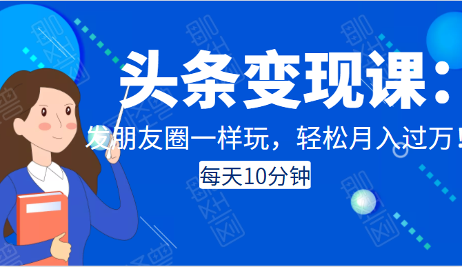 头条变现课:每天10分钟,像发朋友圈一样玩头条,轻松月入过万!-老胡轻创社