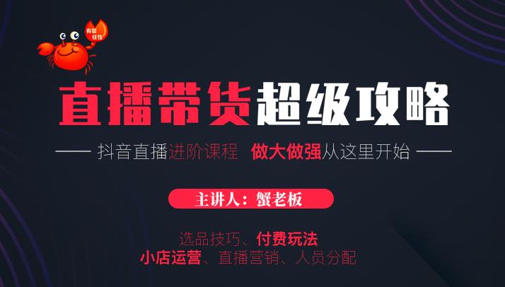 蟹老板抖音直播带货超级攻略:抖音直播带货的详细玩法,小店运营、付费投放等-老胡轻创社