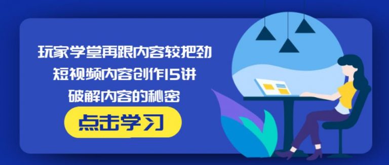 玩家学堂再跟内容较把劲·短视频内容创作15讲,破解内容的秘密-老胡轻创社